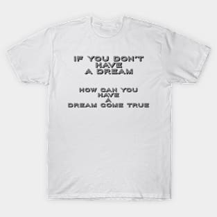 If You Don’t Have A Dream-How Can You Have A Dream Come True: Motivational Tees & Gifts T-Shirt